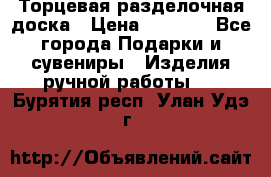 Торцевая разделочная доска › Цена ­ 2 500 - Все города Подарки и сувениры » Изделия ручной работы   . Бурятия респ.,Улан-Удэ г.